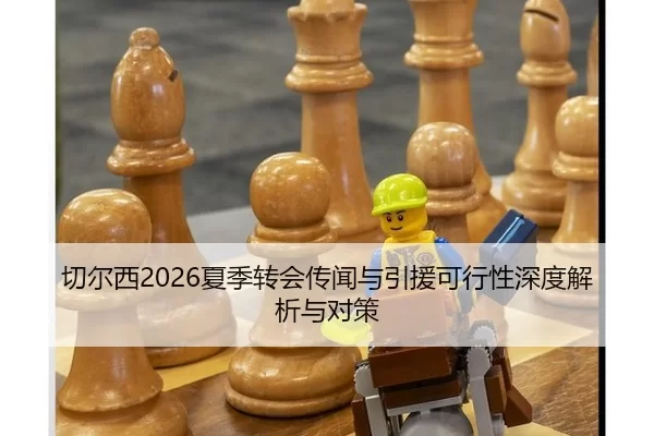 切尔西2026夏季转会传闻与引援可行性深度解析与对策